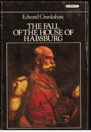 The Fall Of The House Of Habsburg by Edward Crankshaw