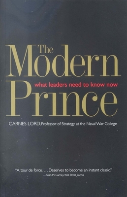 The Modern Prince: What Leaders Need to Know Now by Carnes Lord