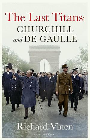 The Last Titans: Churchill and De Gaulle by Richard Vinen