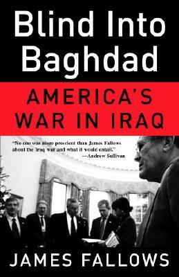 Blind Into Baghdad: America's War in Iraq by James Fallows