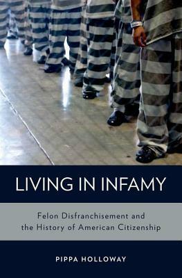 Living with Infamy: Felon Disenfranchisement and American Citizenship by Pippa Holloway