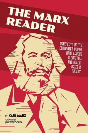 The Marx Reader: Manifesto of the Communist Party; Wage Labour & Capital; and Value, Price & Profit by Juliette Rogers, Karl Marx