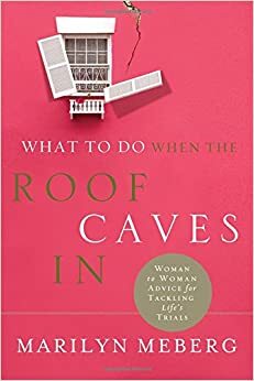 What to Do When the Roof Caves in: Woman-To-Woman Advice for Tackling Life's Trials by Marilyn Meberg