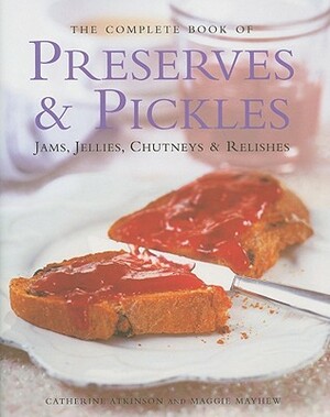 The Complete Book of Preserves & Pickles: Jams, Jellies, Chutneys & Relishes by Catherine Atkinson, Maggie Mayhew