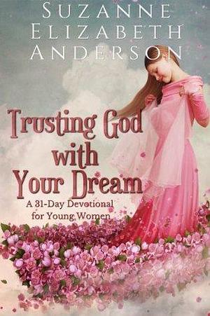 Trusting God with Your Dream: An Inspirational 31-Day Devotional to Turn Your Dreams into Reality: Book One in the Your Dream Series by Suzanne Elizabeth Anderson, Suzanne Elizabeth Anderson