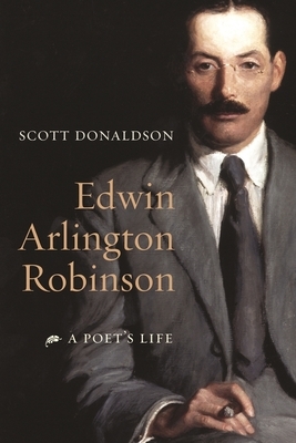 Edwin Arlington Robinson: A Poet's Life by Scott Donaldson
