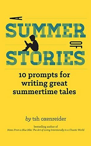 A Summer of Stories: 10 Prompts for Writing Great Summertime Tales by Tsh Oxenreider