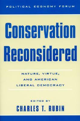 Conservation Reconsidered: Nature, Virtue, and American Liberal Democracy by Charles T. Rubin