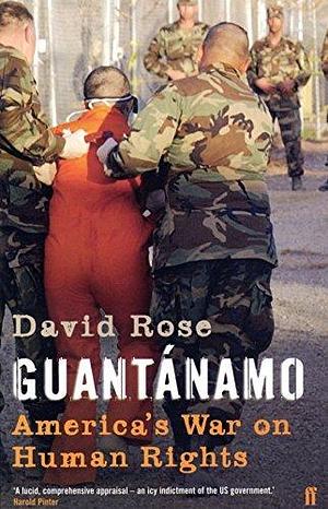 Guantanamo: America's War on Human Rights by David Rose by David Rose, David Rose