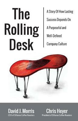 The Rolling Desk: A Story of How Lasting Success Depends on a Purposeful and Well-Defined Company Culture by David J. Morris, Chris Heyer