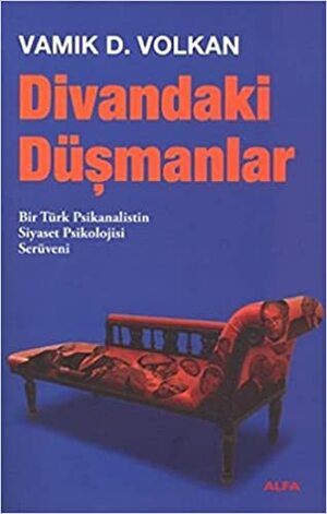 Divandaki Düşmanlar: Bir Türk Psikanalistin Siyaset Psikolojisi Serüveni by Vamık D. Volkan