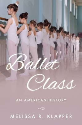 Ballet Class: An American History by Melissa R. Klapper