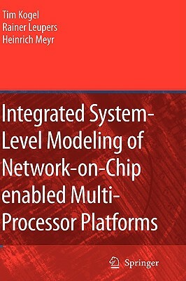 Integrated System-Level Modeling of Network-On-Chip Enabled Multi-Processor Platforms by Rainer Leupers, Tim Kogel, Heinrich Meyr