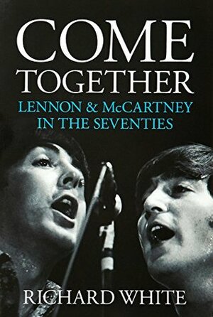 Come Together - LennonMcCartney In The Seventies by Richard White