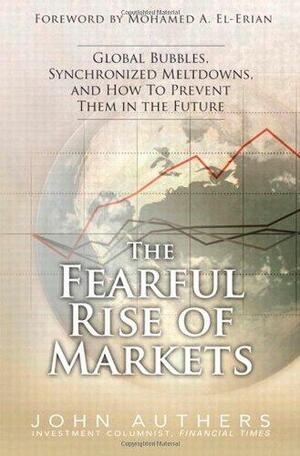 The Fearful Rise of Markets: Global Bubbles, Synchronized Meltdowns, and how to Prevent Them in the Future by John Authers