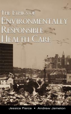The Ethics of Environmentally Responsible Health Care by Andrew Jameton, Jessica Pierce
