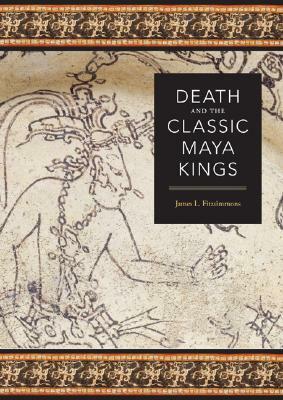 Death and the Classic Maya Kings by James L. Fitzsimmons