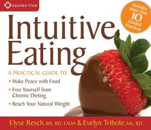 Intuitive Eating: A Practical Guide To: * Make Peace with Food* Free Yourself from Chronic Dieting* Reach Your Natural Weight by Evelyn Tribole, Elyse Resch