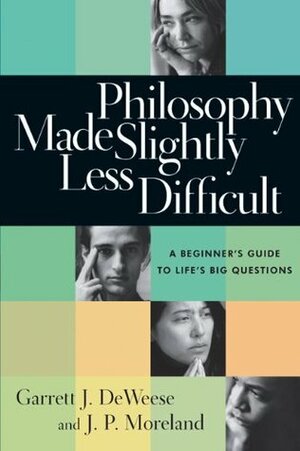 Philosophy Made Slightly Less Difficult: A Beginner's Guide to Life's Big Questions by Garrett J. Deweese, J.P. Moreland