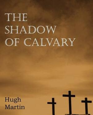 The Shadow of Calvary by Hugh Martin