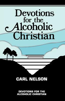 Devotions for the Alcoholic Christian by Carl Nelson
