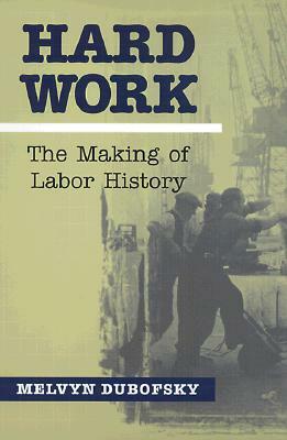 Hard Work: The Making of Labor History by Melvyn Dubofsky