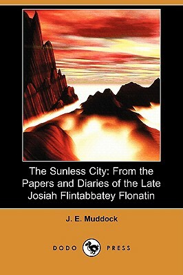 The Sunless City: From the Papers and Diaries of the Late Josiah Flintabbatey Flonatin (Dodo Press) by J. E. Muddock