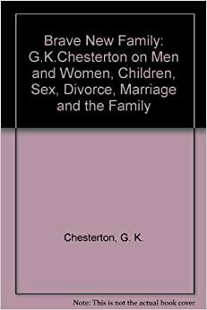 Brave New Family: G. K. Chesterton On Men And Women, Children, Sex, Divorce, Marriage & The Family by Alvaro De Silva, G.K. Chesterton