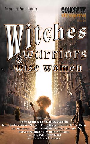 Witches, Warriors, and Wise Women by Rebecca Wynick, Nicole Givens Kurtz, Darin Kennedy, Janet Walden-West, J. D. Blackrose, Paige L. Christie, Gail Z. Martin, Alexandra Christian, Jody Lynn Nye, Michele Tracy Berger