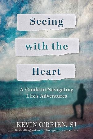 Seeing with the Heart: A Guide to Navigating Life's Adventures by Kevin O'Brien