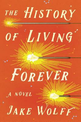 The History of Living Forever by Jake Wolff