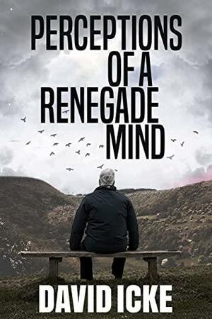Perceptions Of A Renegade Mind by David Icke