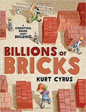 Billions of Bricks: A Counting Book About Building by Kurt Cyrus