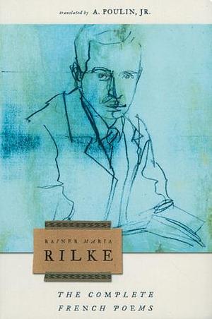 The Complete French Poems by Rainer Maria Rilke, A. Poulin Jr.