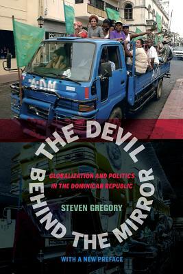 The Devil Behind the Mirror: Globalization and Politics in the Dominican Republic by Steven Gregory