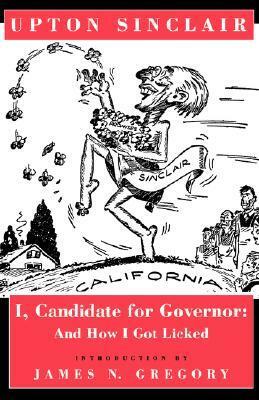 I, Candidate for Governor: And How I Got Licked by Upton Sinclair, James N. Gregory