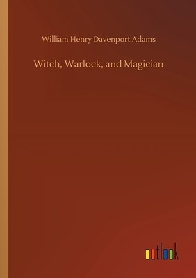 Witch, Warlock, and Magician by William Henry Davenport Adams