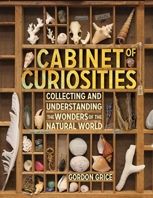 Cabinet of Curiosities: Collecting and Understanding the Wonders of the Natural World by Gordon Grice