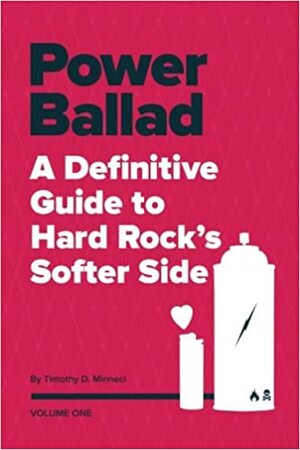 Power Ballad: A Definitive Guide to Hard Rock's Softer Side Volume One by Timothy D. Minneci