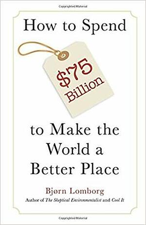 How to Spend $75 Billion to Make the World a Better Place by Bjørn Lomborg