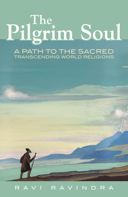 The Pilgrim Soul: A Path to the Sacred Transcending World Religions by Ravi Ravindra