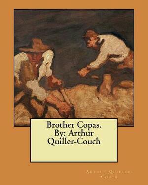 Brother Copas. By: Arthur Quiller-Couch by Arthur Quiller-Couch