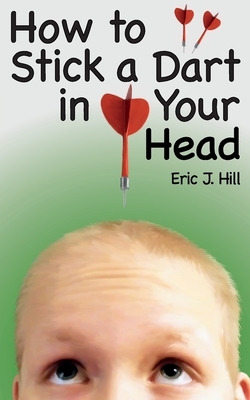 How To Stick A Dart In Your Head by Eric J. Hill