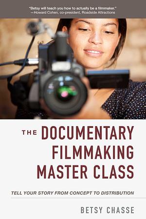 Documentary Filmmaking Master Class: Tell Your Story from Concept to Distribution by Betsy Chasse, Betsy Chasse