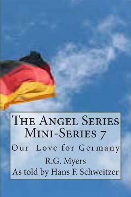The Angel Series Mini-Series 7: Our love for Germany by R. G. Myers, Hans Franz Schweitzer