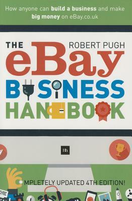 The Ebay Business Handbook: How Anyone Can Build a Business and Make Big Money on Ebay.Co.UK by Robert Pugh