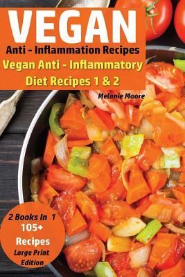 Vegan Anti - Inflammation Recipes - 2 Books In 1: Vegan Anti - Inflammatory Diet Recipes 1 & 2 - 105+ Recipes by Melanie Moore