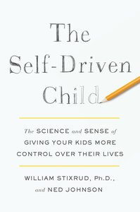 The Self-Driven Child: The Science and Sense of Giving Your Kids More Control Over Their Lives by William Stixrud, Ned Johnson