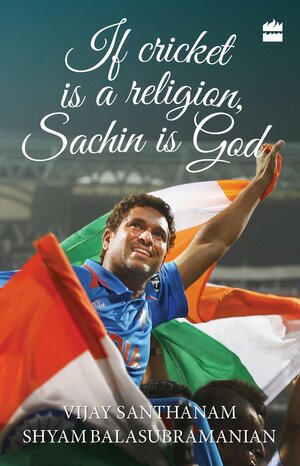 If Cricket Is A Religion, Sachin Is God by Vijay Santhanam, Harsha Bhogle, Shyam Balasubramanian