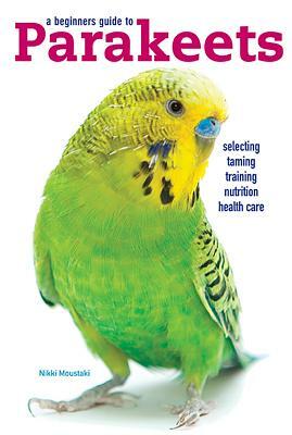 A Beginners Guide to Parakeets by Nikki Moustaki